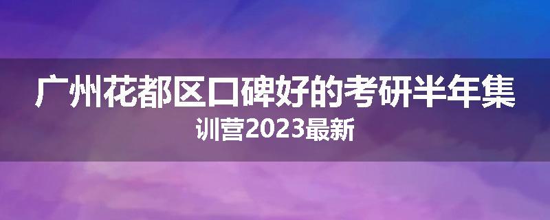 广州花都区口碑好的考研半年集训营2023最新
