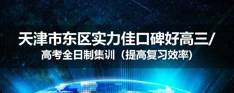 天津市东区实力佳口碑好高三/高考全日制集训（提高复习效率)