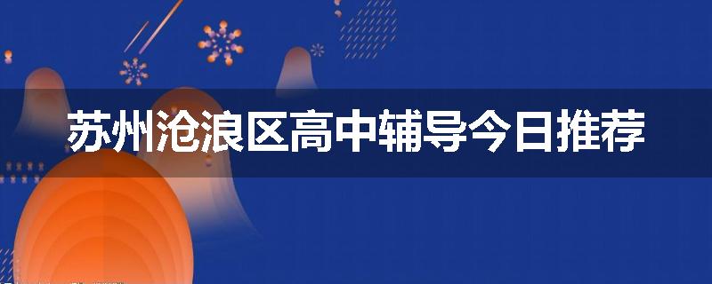 苏州沧浪区高中辅导今日推荐
