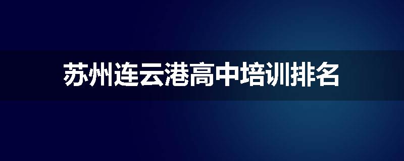苏州连云港高中培训排名
