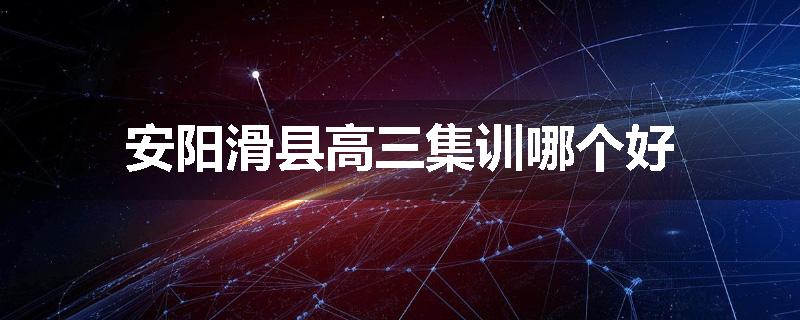 安阳滑县高三集训哪个好