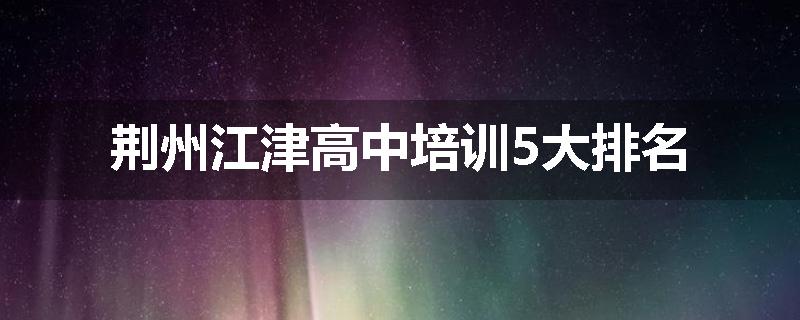 荆州江津高中培训5大排名