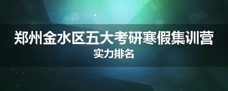 郑州金水区五大考研寒假集训营实力排名
