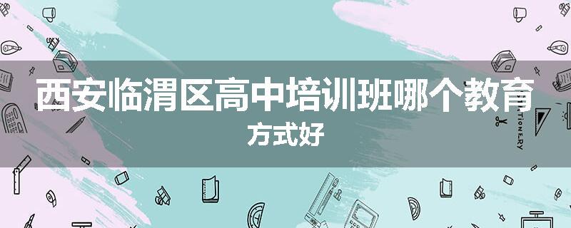 西安临渭区高中培训班哪个教育方式好