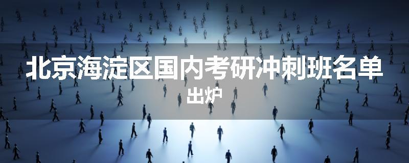 北京海淀区国内考研冲刺班名单出炉