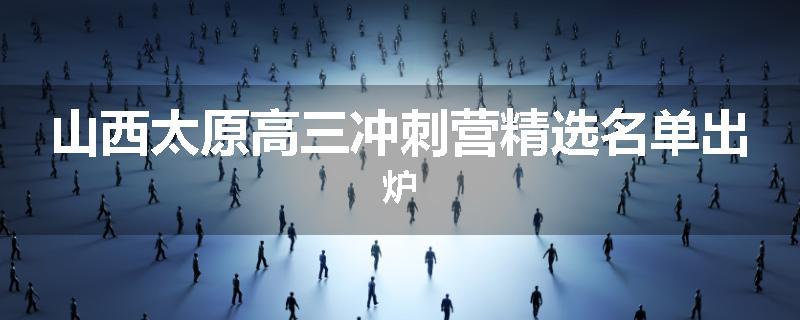 山西太原高三冲刺营精选名单出炉