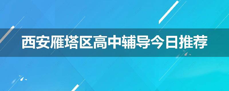 西安雁塔区高中辅导今日推荐