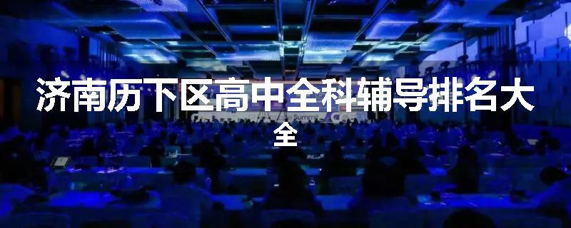 济南历下区高中全科辅导排名大全
