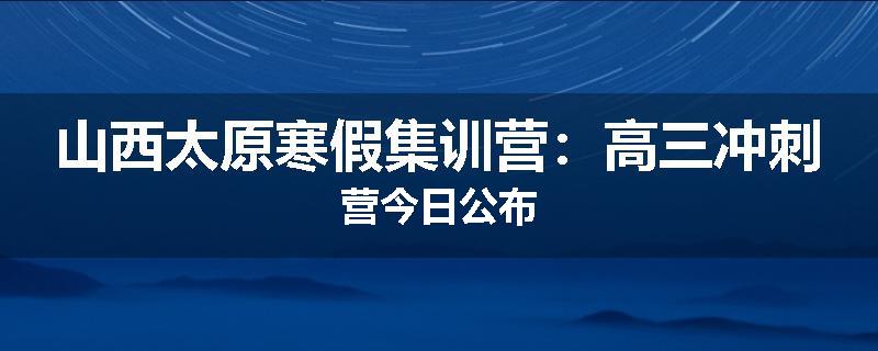 山西太原寒假集训营：高三冲刺营今日公布