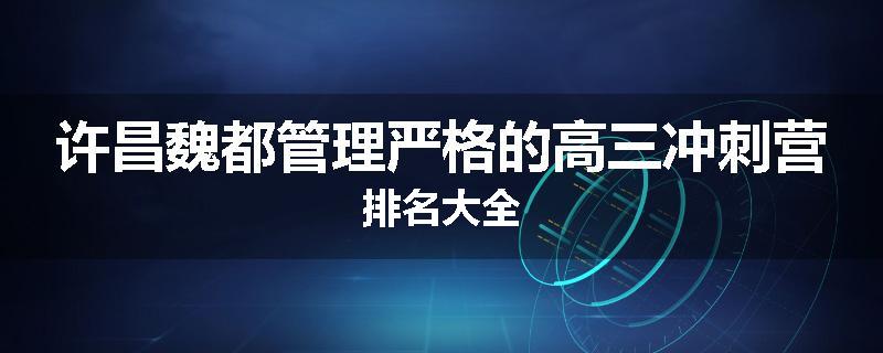 许昌魏都管理严格的高三冲刺营排名大全