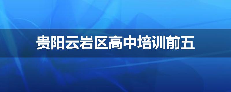 贵阳云岩区高中培训前五