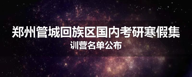 郑州管城回族区国内考研寒假集训营名单公布