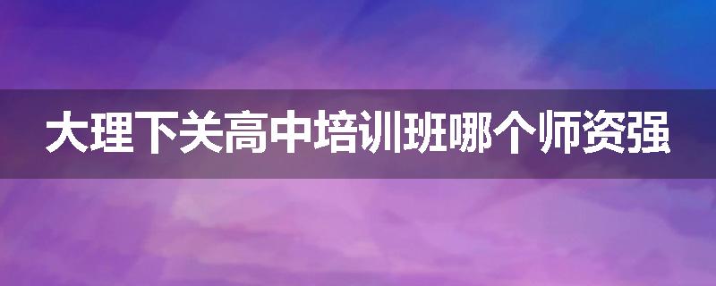 大理下关高中培训班哪个师资强