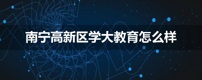 南宁高新区学大教育怎么样