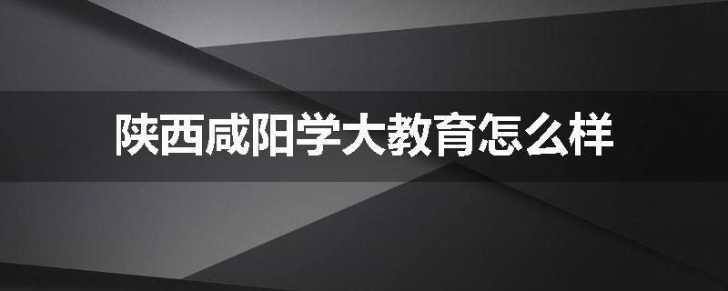 陕西咸阳学大教育怎么样