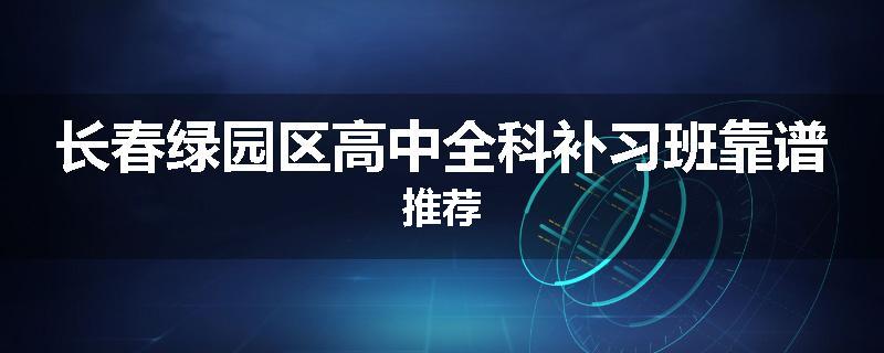 长春绿园区高中全科补习班靠谱推荐