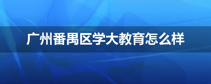 广州番禺区学大教育怎么样