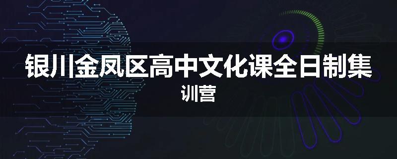 银川金凤区高中文化课全日制集训营