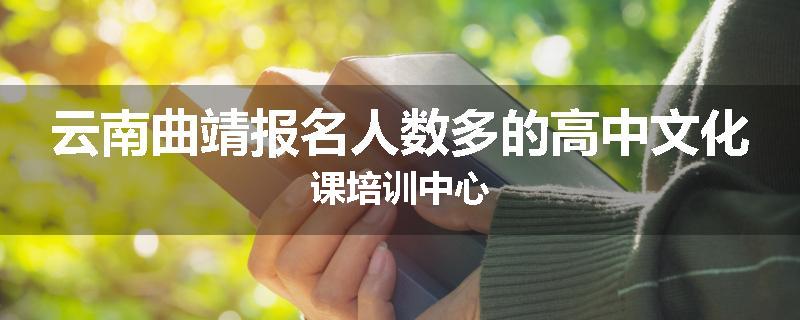 云南曲靖报名人数多的高中文化课培训中心