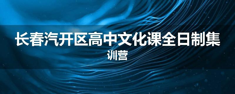 长春汽开区高中文化课全日制集训营