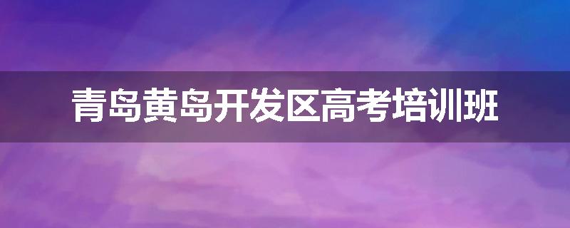 青岛黄岛开发区高考培训班