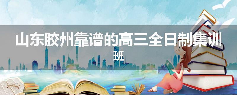 山东胶州靠谱的高三全日制集训班