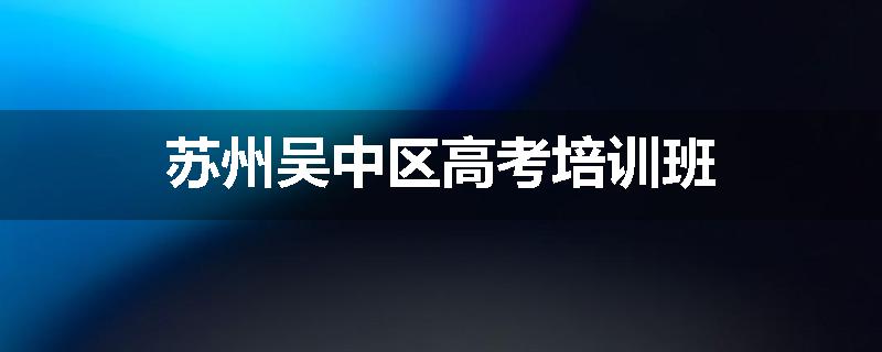 苏州吴中区高考培训班