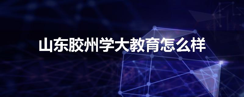 山东胶州学大教育怎么样