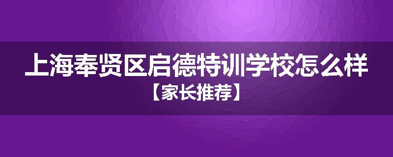 上海奉贤区启德特训学校怎么样【家长推荐】