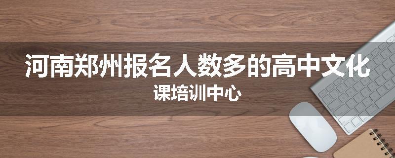 河南郑州报名人数多的高中文化课培训中心
