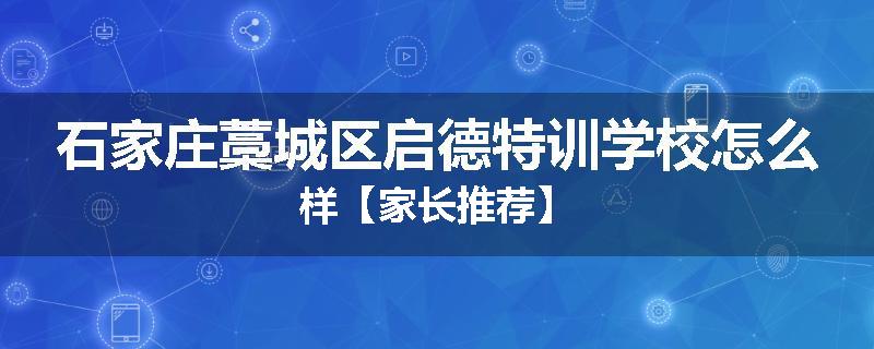石家庄藁城区启德特训学校怎么样【家长推荐】