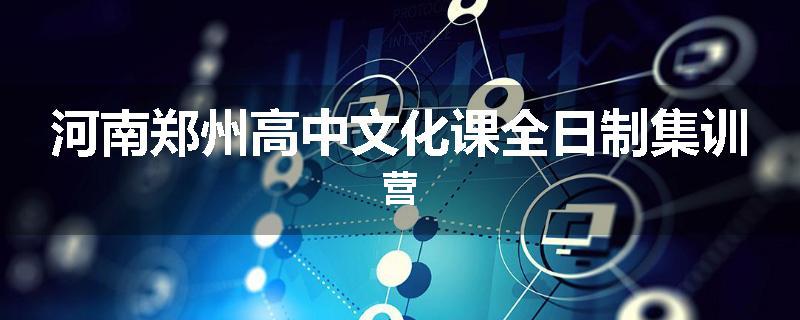 河南郑州高中文化课全日制集训营