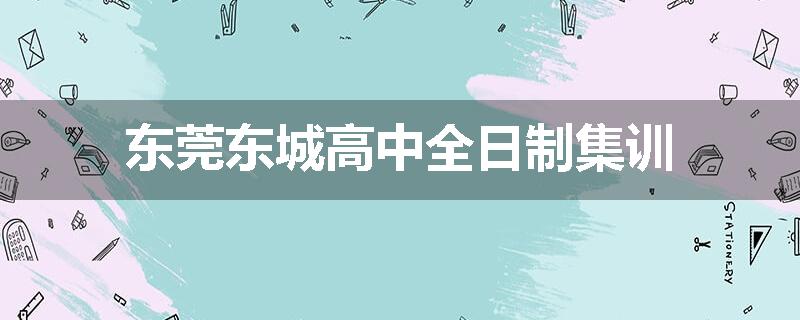 东莞东城高中全日制集训