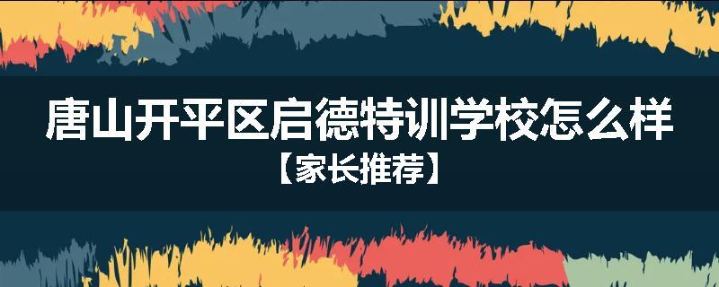 唐山开平区启德特训学校怎么样【家长推荐】