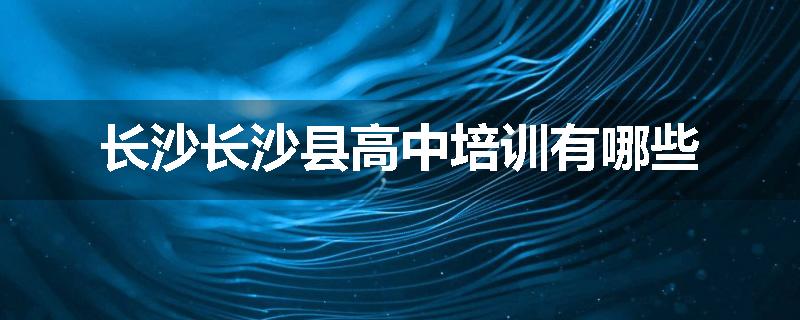 长沙长沙县高中培训有哪些