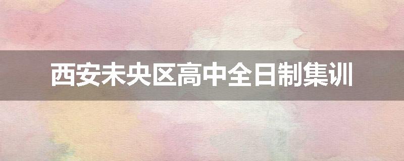 西安未央区高中全日制集训