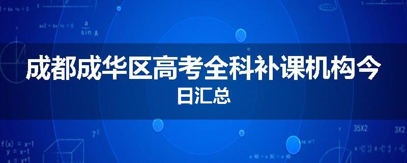 成都成华区高考全科补课机构今日汇总