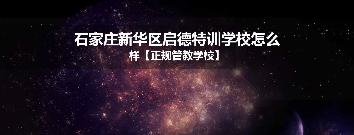 石家庄新华区启德特训学校怎么样【正规管教学校】