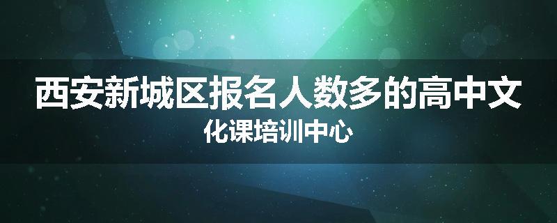 西安新城区报名人数多的高中文化课培训中心