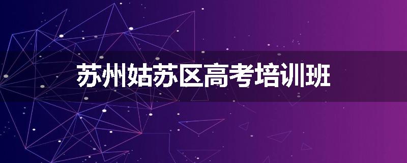 苏州姑苏区高考培训班