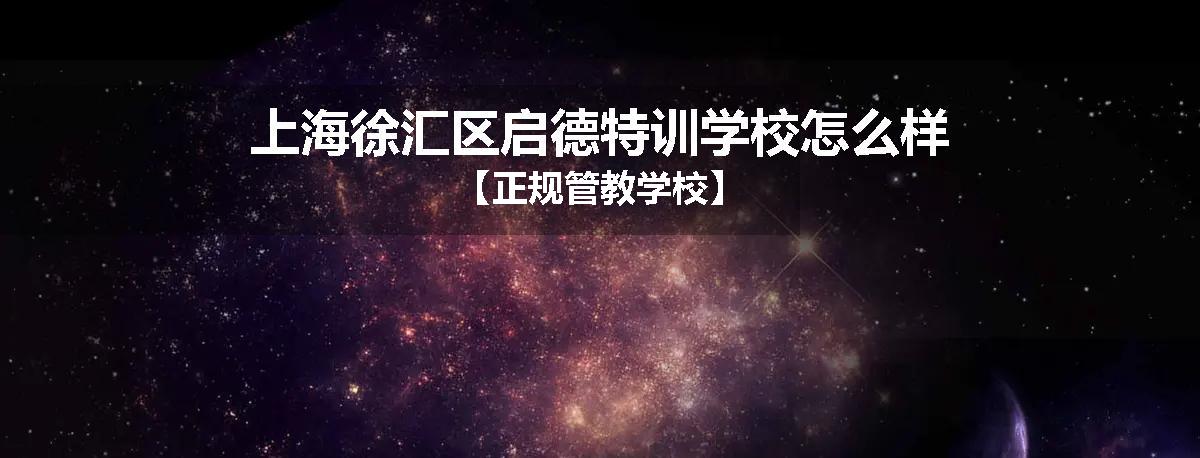 上海徐汇区启德特训学校怎么样【正规管教学校】