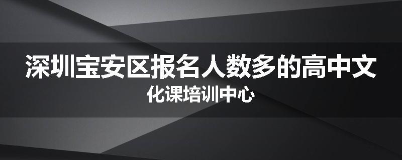 深圳宝安区报名人数多的高中文化课培训中心