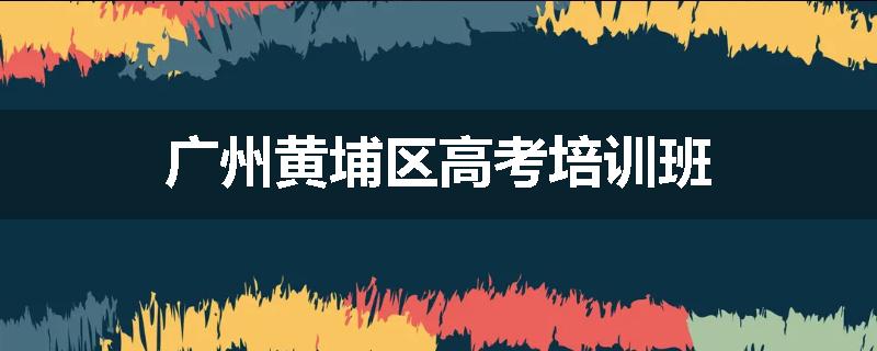 广州黄埔区高考培训班