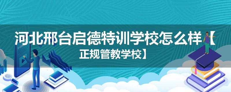 河北邢台启德特训学校怎么样【正规管教学校】