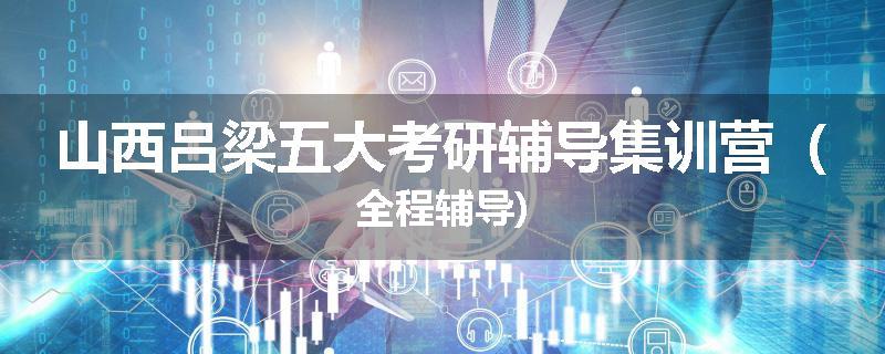 山西吕梁五大考研辅导集训营（全程辅导)