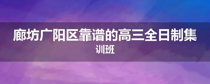 廊坊广阳区靠谱的高三全日制集训班