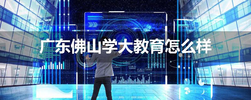 广东佛山学大教育怎么样
