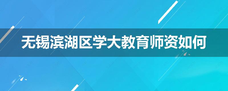 无锡滨湖区学大教育师资如何