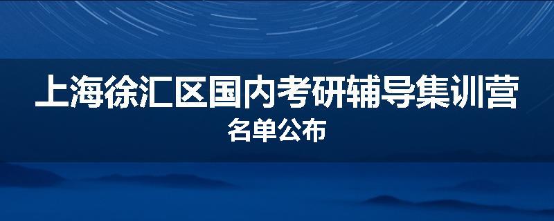 上海徐汇区国内考研辅导集训营名单公布