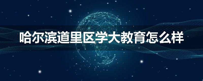 哈尔滨道里区学大教育怎么样
